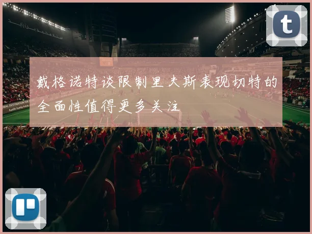 戴格诺特谈限制里夫斯表现切特的全面性值得更多关注
