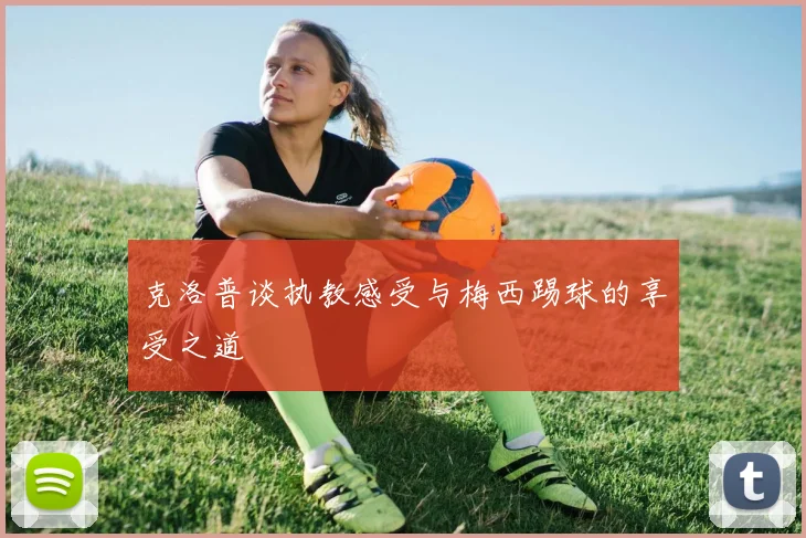 克洛普谈执教感受与梅西踢球的享受之道