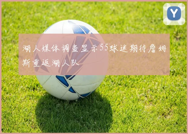 湖人媒体调查显示55球迷期待詹姆斯重返湖人队