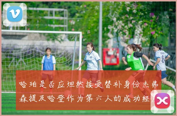 哈珀是否应坦然接受替补身份杰弗森提及哈登作为第六人的成功经历
