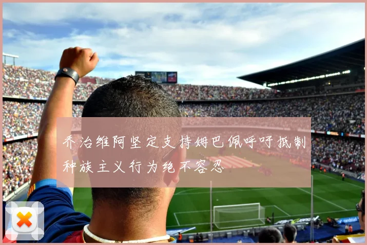 乔治维阿坚定支持姆巴佩呼吁抵制种族主义行为绝不容忍