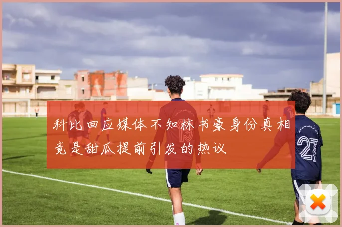科比回应媒体不知林书豪身份真相竟是甜瓜提前引发的热议