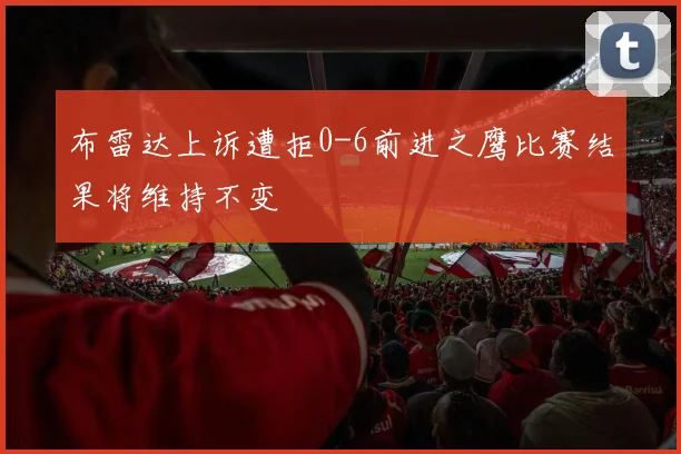 布雷达上诉遭拒0-6前进之鹰比赛结果将维持不变