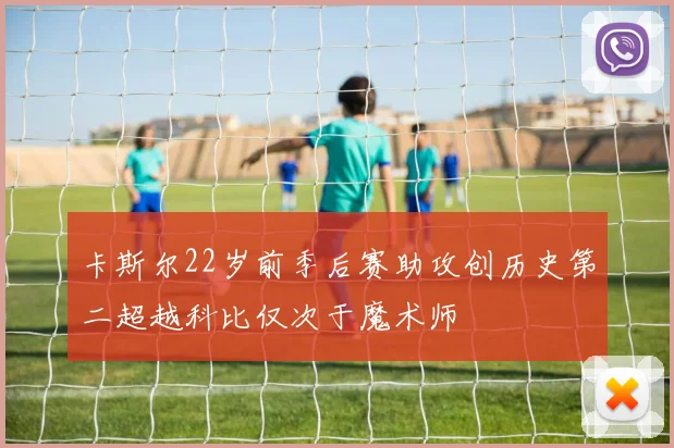 卡斯尔22岁前季后赛助攻创历史第二超越科比仅次于魔术师